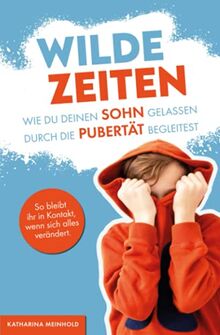 Wilde Zeiten – Wie du deinen Sohn gelassen durch die Pubertät begleitest. So bleibt ihr in Kontakt, wenn sich alles verändert.