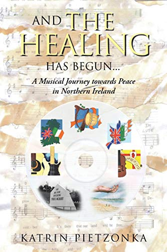 And the Healing has Begun . . .: A Musical Journey towards Peace in Northern Ireland