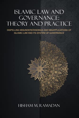 Islamic law and Governance: Theory and Practice: Dispelling Misunderstandings and Misapplications of Islamic Law and its System of Governance: THEORY ... OF ISLAMIC LAW AND ITS SYSTEM OF GOVERNANCE