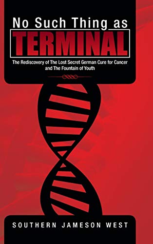 No Such Thing as Terminal: The Rediscovery of the Lost Secret German Cure for Cancer and the Fountain of Youth