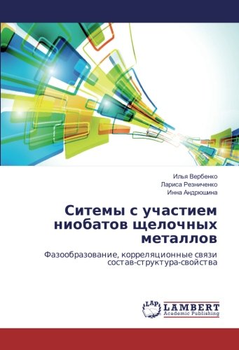 Ситемы с участием ниобатов щелочных металлов: Фазообразование, корреляционные связи состав-структура-свойства: Fazoobrazowanie, korrelqcionnye swqzi sostaw-struktura-swojstwa