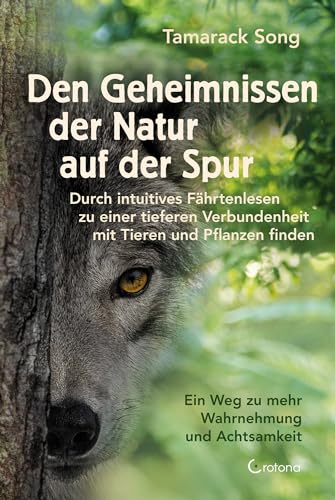 Den Geheimnissen der Natur auf der Spur - Durch intuitives Fährtenlesen zu einer tieferen Verbundenheit mit Tieren und Pflanzen finden: Ein Weg zu mehr Wahrnehmung und Achtsamkeit