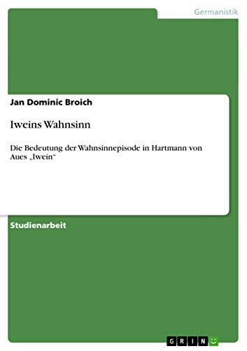 Iweins Wahnsinn: Die Bedeutung der Wahnsinnepisode in Hartmann von Aues ¿Iwein¿