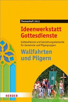 Wallfahrten und Pilgern: Gottesdienste und Gestaltungselement für Gemeinde und Pilgergruppen. Ideenwerkstatt Gottesdienste - Themenheft 2013 (Ideenwerkstatt Gottesdienste Spezial)