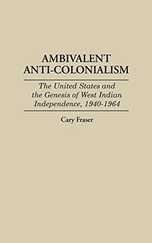Ambivalent Anti-Colonialism: The United States and the Genesis of West Indian Independence, 1940-1964 (Contributions in Latin American Studies, Band 3)
