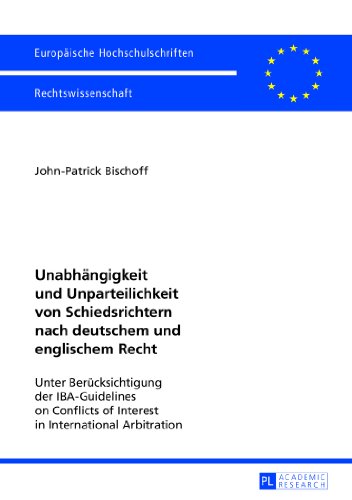 Unabhängigkeit und Unparteilichkeit von Schiedsrichtern nach deutschem und englischem Recht: Unter Berücksichtigung der IBA-Guidelines on Conflicts of ... (Europäische Hochschulschriften - Reihe II)