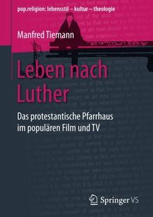 Leben nach Luther: Das protestantische Pfarrhaus im populären Film und TV (pop.religion: lebensstil - kultur - theologie)