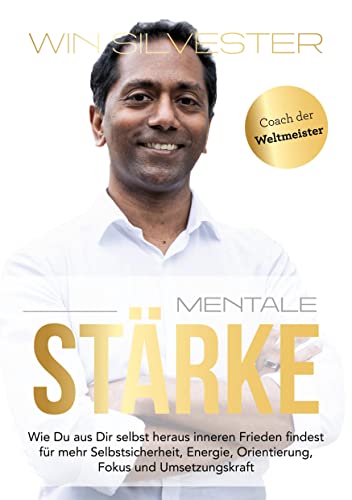 Mentale Stärke: Wie du aus dir selbst heraus inneren Frieden findest für mehr Selbstsicherheit, Energie, Orientierung, Fokus und Umsetzungskraft