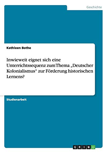 Inwieweit eignet sich eine Unterrichtssequenz zum Thema Deutscher Kolonialismus zur Förderung historischen Lernens?