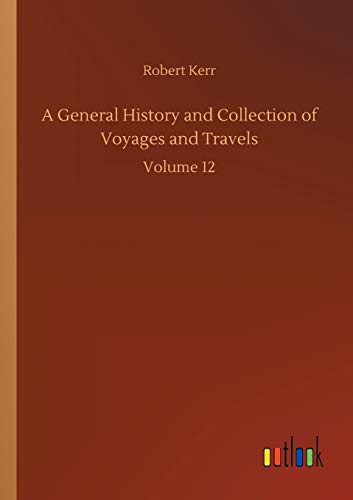A General History and Collection of Voyages and Travels: Volume 12