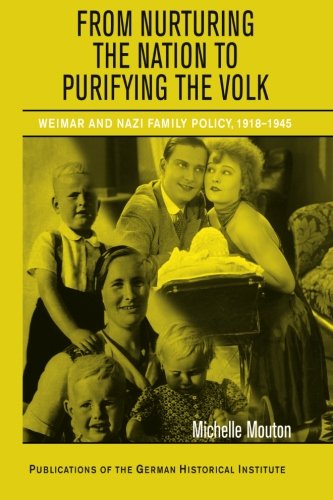 From Nurturing the Nation to Purifying the Volk: Weimar and Nazi Family Policy, 1918-1945 (Publications of the German Historical Institute)