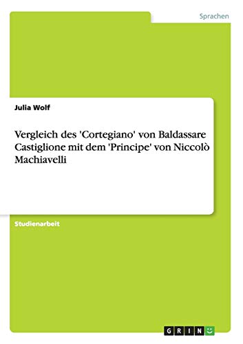 Vergleich des 'Cortegiano' von Baldassare Castiglione mit dem 'Principe' von Niccolò Machiavelli