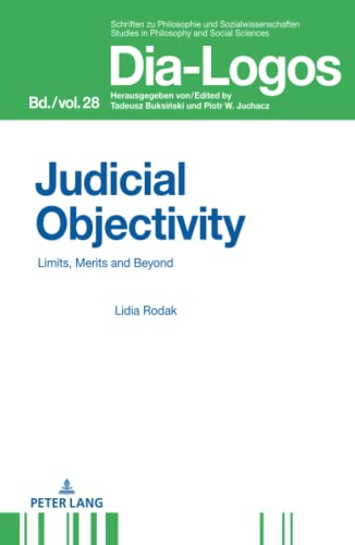 Judicial Objectivity:: Limits, Merits and Beyond (DIA-LOGOS: Schriften zu Philosophie und Sozialwissenschaften / Studies in Philosophy and Social Sciences, Band 28)