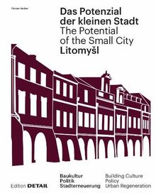 Litomyšl. Das Potenzial der kleinen Stadt – Litomyšl. The Potential of the Small City: Baukultur, Politik, Stadterneuerung / Building Culture, Policy, Urban Renewal (DETAIL Special)