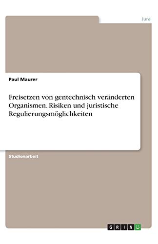 Freisetzen von gentechnisch veränderten Organismen. Risiken und juristische Regulierungsmöglichkeiten