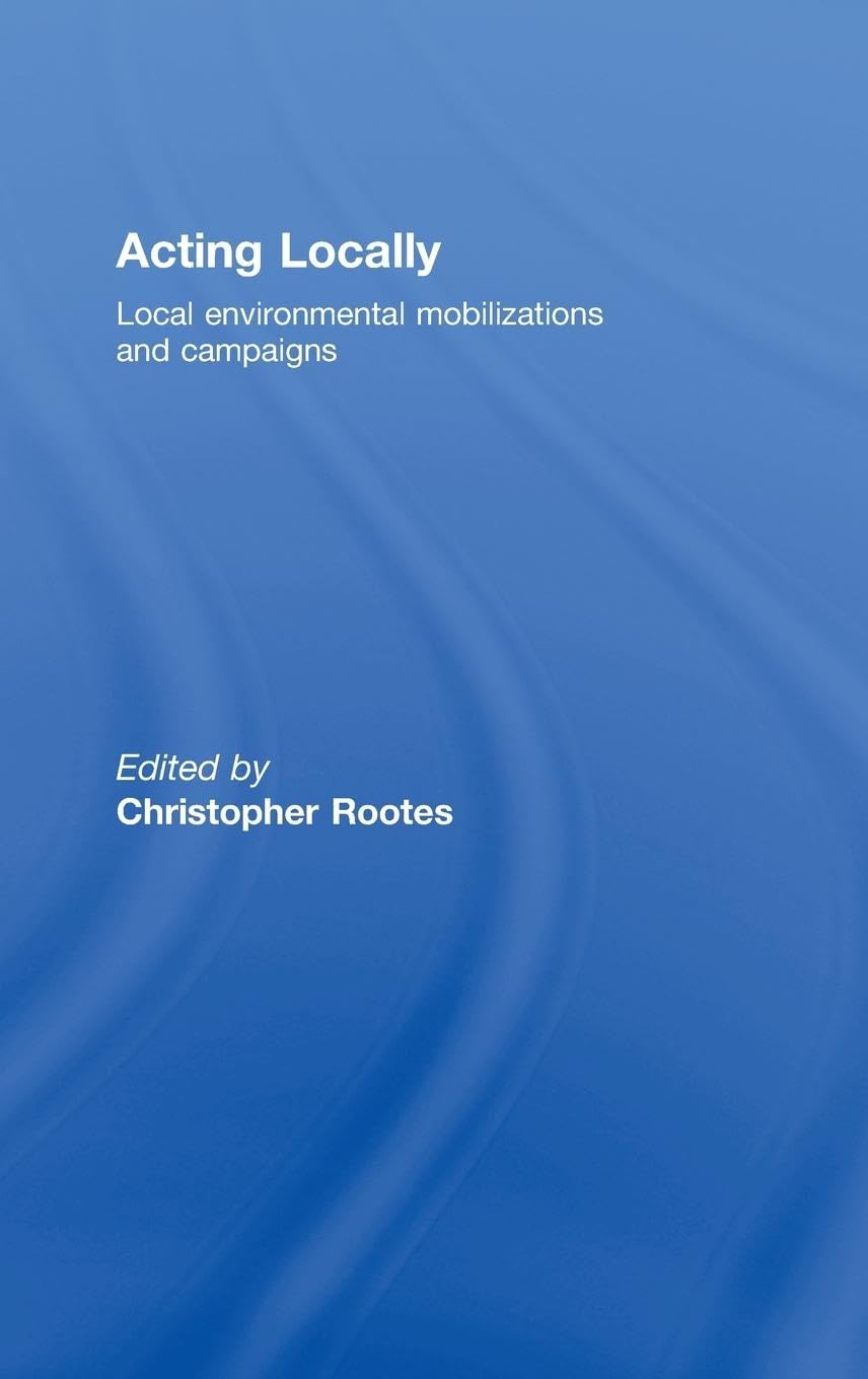 Acting Locally: Local Environmental Mobilizations and Campaigns (Environmental Politics)