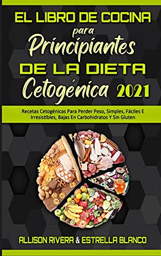 El Libro De Cocina Para Principiantes De La Dieta Cetogénica 2021: Recetas Cetogénicas Para Perder Peso, Simples, Fáciles E Irresistibles, Bajas En ... for Beginners 2021) (Spanish Version)