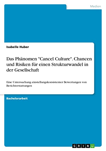 Das Phänomen Cancel Culture. Chancen und Risiken für einen Strukturwandel in der Gesellschaft: Eine Untersuchung einstellungskonsistenter Bewertungen von Berichterstattungen