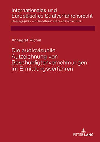 Die audiovisuelle Aufzeichnung von Beschuldigtenvernehmungen im Ermittlungsverfahren (Internationales und Europäisches Strafverfahrensrecht, Band 18)