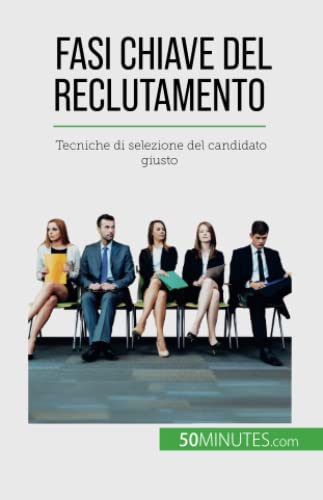 Fasi chiave del reclutamento: Tecniche di selezione del candidato giusto