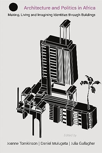 Architecture and Politics in Africa: Making, Living and Imagining Identities through Buildings (Making and Remaking the African City: Studies in Urban Africa)