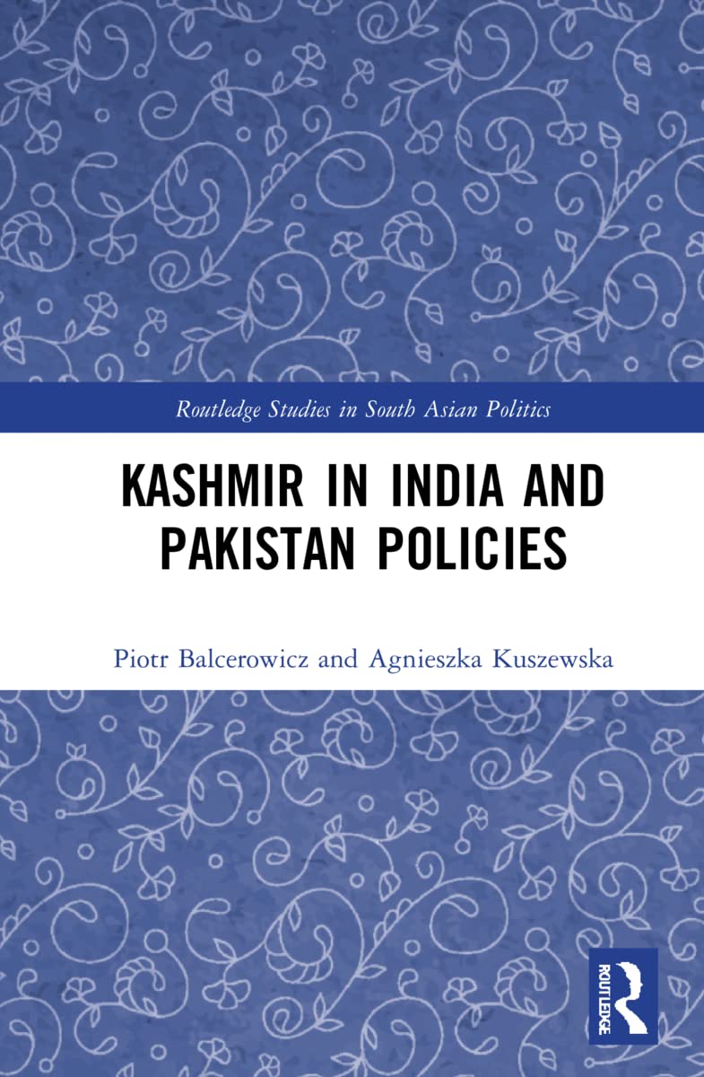 Kashmir in India and Pakistan Policies: The Policies of India and Pakistan Vis-á-vis Jammu and Kashmir (Routledge Studies in South Asian Politics)