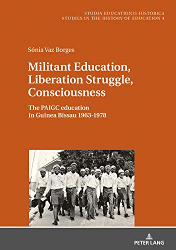 Militant Education, Liberation Struggle, Consciousness:: The PAIGC education in Guinea Bissau 1963-1978. (Studia Educationis Historica / ... Estudios de Historia de la Educación, Band 4)