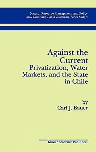 Against the Current: Privatization, Water Markets, and the State in Chile (Natural Resource Management and Policy, 14, Band 14)
