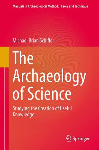 The Archaeology of Science: Studying the Creation of Useful Knowledge (Manuals in Archaeological Method, Theory and Technique, Band 9)