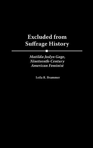 Excluded from Suffrage History: Matilda Joslyn Gage, Nineteenth-Century American Feminist (Contributions in Women's Studies)
