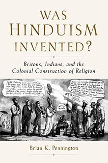 Was Hinduism Invented?: Britons, Indians, and the Colonial Construction of Religion