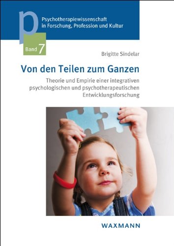 Von den Teilen zum Ganzen: Theorie und Empirie einer integrativen psychologischen und psychotherapeutischen Entwicklungsforschung