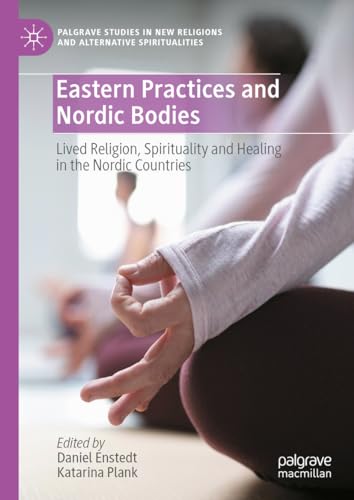 Eastern Practices and Nordic Bodies: Lived Religion, Spirituality and Healing in the Nordic Countries (Palgrave Studies in New Religions and Alternative Spiritualities)