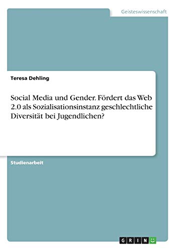 Social Media und Gender. Fördert das Web 2.0 als Sozialisationsinstanz geschlechtliche Diversität bei Jugendlichen?