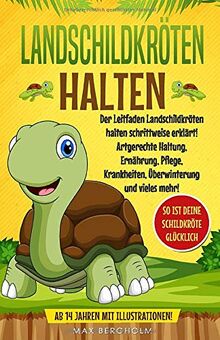 Landschildkröten halten: Der Leitfaden Landschildkröten halten schrittweise erklärt! Artgerechte Haltung, Ernährung, Pflege, Krankheiten, Überwinterung und vieles mehr!