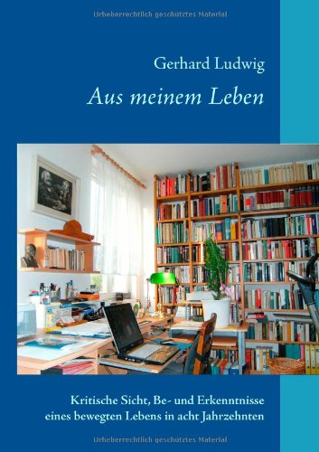 Aus meinem Leben: Kritische Sicht, Be- und Erkenntnisse eines bewegten Lebens in acht Jahrzehnten