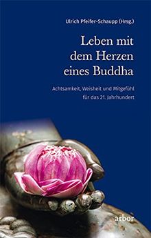 Leben mit dem Herzen eines Buddha: Achtsamkeit, Weisheit und Mitgefühl für das 21. Jahrhundert