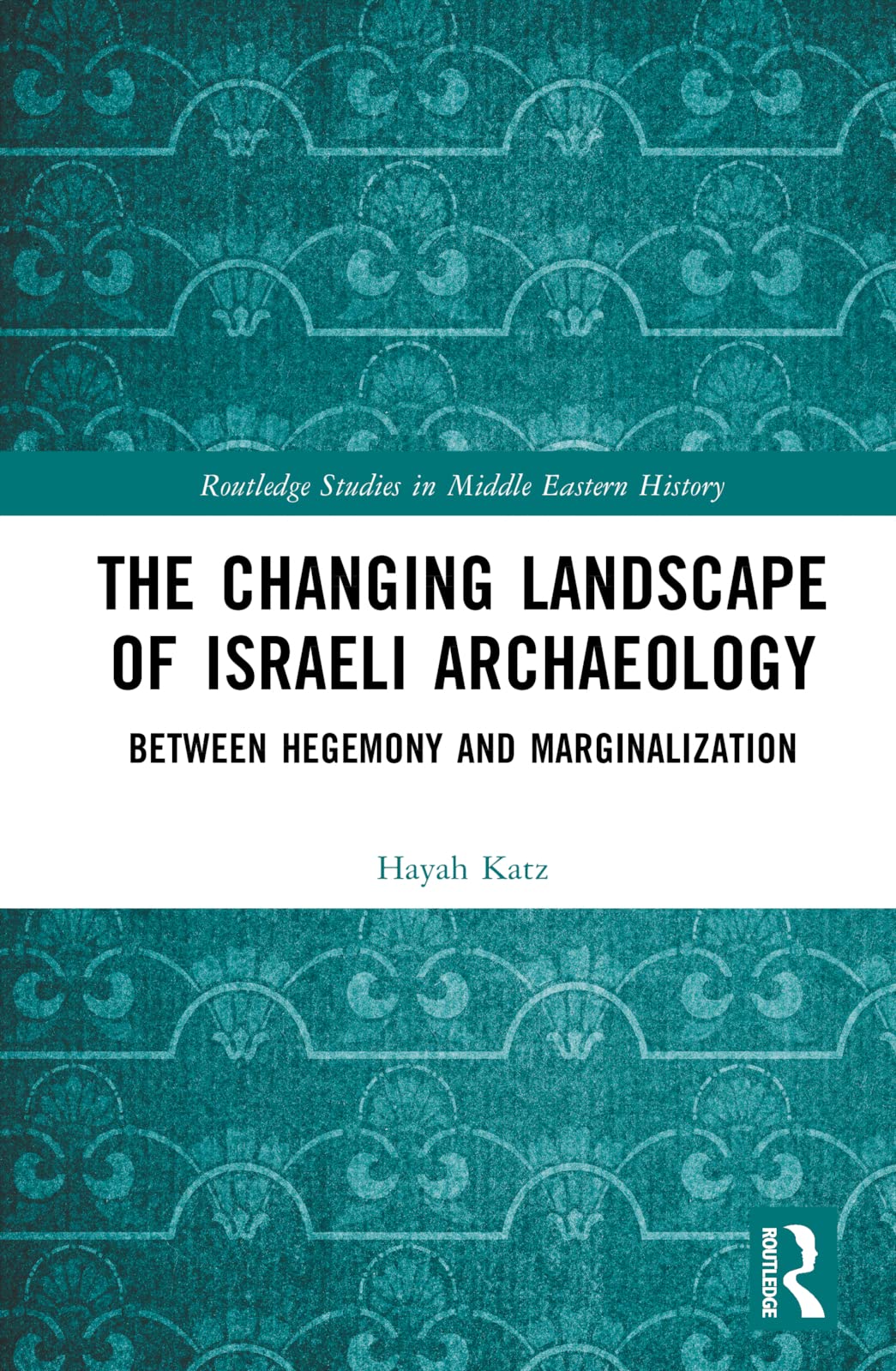 The Changing Landscape of Israeli Archaeology: Between Hegemony and Marginalization (Routledge Studies in Middle Eastern History)