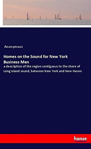 Homes on the Sound for New York Business Men: a description of the region contiguous to the shore of Long Island sound, between New York and New Haven