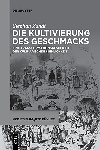Die Kultivierung des Geschmacks: Eine Transformationsgeschichte der kulinarischen Sinnlichkeit (Undisziplinierte Bücher, 1, Band 1)