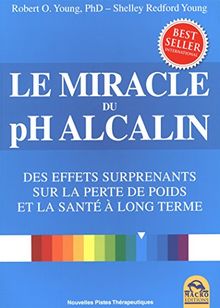 Le miracle du pH alcalin : équilibrez votre régime alimentaire et retrouvez la santé : des effets surprenants sur la perte de poids et la santé à long terme