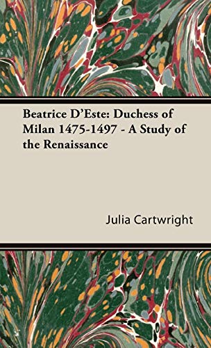 Beatrice D'Este: Duchess of Milan 1475-1497 - A Study of the Renaissance