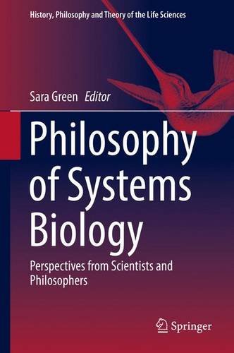 Philosophy of Systems Biology: Perspectives from Scientists and Philosophers (History, Philosophy and Theory of the Life Sciences)