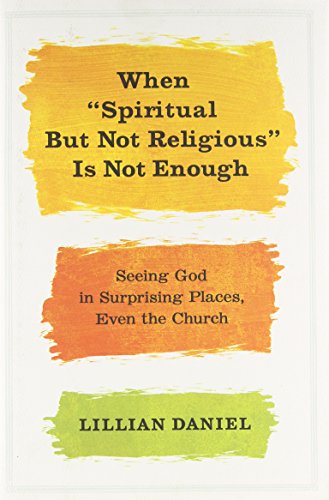 When Spiritual but Not Religious Is Not Enough: Seeing God in Surprising Places, Even the Church