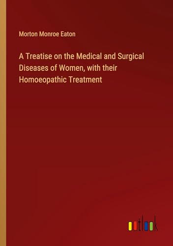 A Treatise on the Medical and Surgical Diseases of Women, with their Homoeopathic Treatment