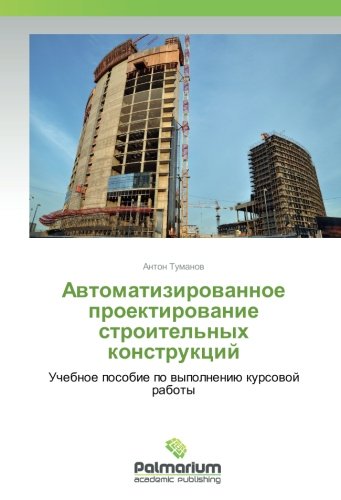 Автоматизированное проектирование строительных конструкций: Учебное пособие по выполнению курсовой работы: Uchebnoe posobie po vypolneniju kursovoj raboty