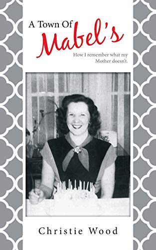 A Town Of Mabel's: How I Remember What My Mother Doesn't.