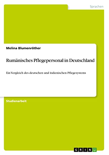 Rumänisches Pflegepersonal in Deutschland: Ein Vergleich des deutschen und italienischen Pflegesystems