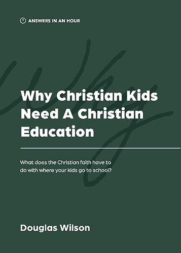 Why Christian Kids Need a Christian Education: What Does the Christian Faith Have to Do with Where Your Kids Go to School? (Answers in an Hour)