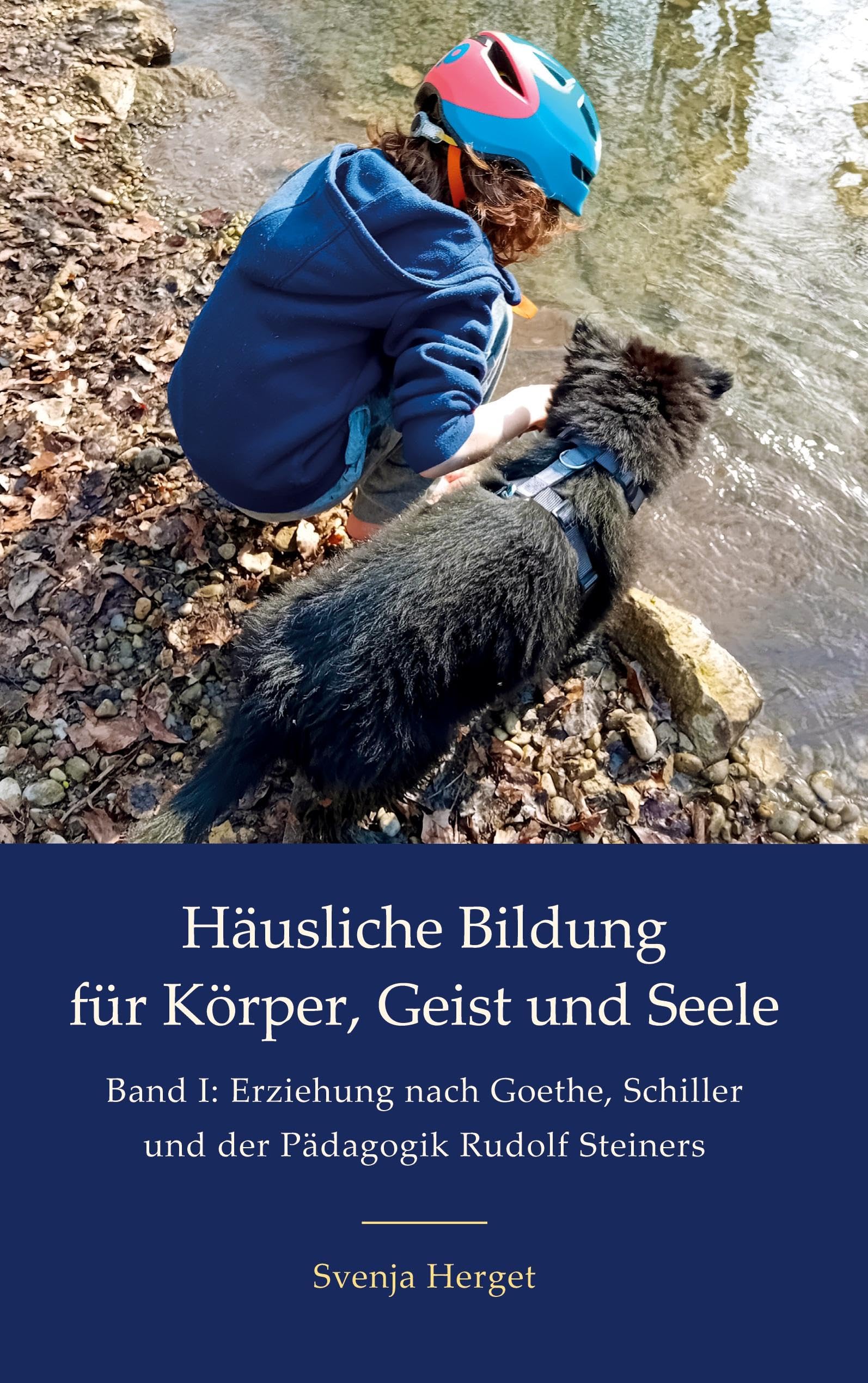 Erziehung nach Goethe, Schiller und der Pädagogik Rudolf Steiners (Häusliche Bildung für Körper, Geist und Seele)